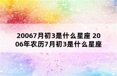 20067月初3是什么星座 2006年农历7月初3是什么星座